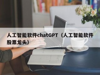 人工智能软件chatGPT（人工智能软件股票龙头）