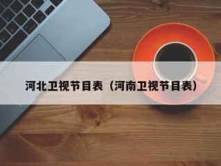 河北卫视节目表（河南卫视节目表）