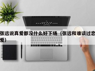 张远说真爱都没什么好下场（张远和谁谈过恋爱）