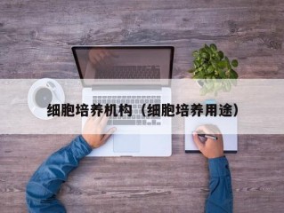 细胞培养机构（细胞培养用途）