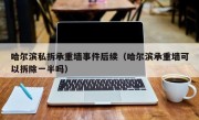 哈尔滨私拆承重墙事件后续（哈尔滨承重墙可以拆除一半吗）