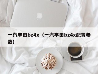 一汽丰田bz4x（一汽丰田bz4x配置参数）