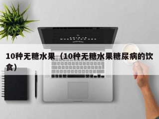 10种无糖水果（10种无糖水果糖尿病的饮食）