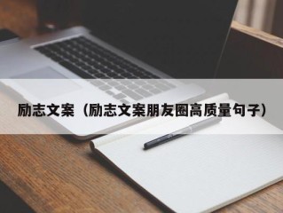 励志文案（励志文案朋友圈高质量句子）
