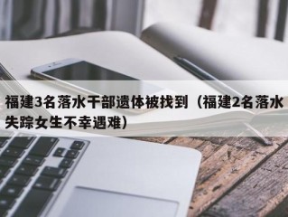 福建3名落水干部遗体被找到（福建2名落水失踪女生不幸遇难）