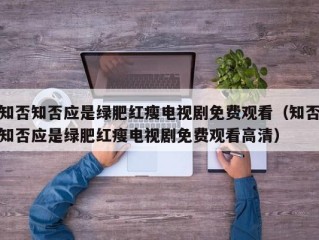 知否知否应是绿肥红瘦电视剧免费观看（知否知否应是绿肥红瘦电视剧免费观看高清）