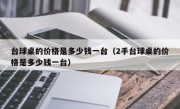 台球桌的价格是多少钱一台（2手台球桌的价格是多少钱一台）