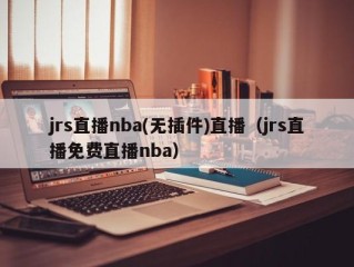 jrs直播nba(无插件)直播（jrs直播免费直播nba）