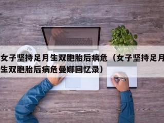 女子坚持足月生双胞胎后病危（女子坚持足月生双胞胎后病危曼娜回忆录）