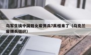 乌军生擒中国籍女雇佣兵?真相来了（乌克兰雇佣兵组织）