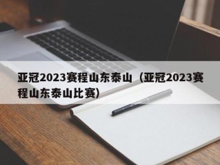 亚冠2023赛程山东泰山（亚冠2023赛程山东泰山比赛）