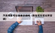汽车停车可以使用空调吗（停车可不可以开空调）