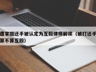 遭掌掴还手被认定为互殴律师解读（被打还手算不算互殴）