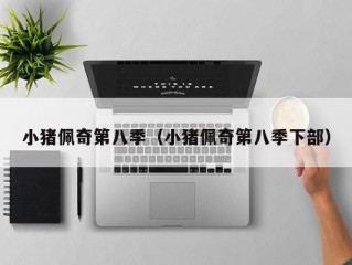 小猪佩奇第八季（小猪佩奇第八季下部）