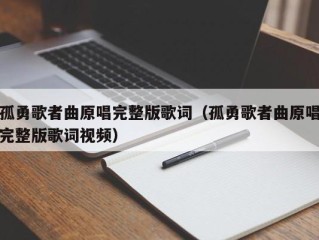 孤勇歌者曲原唱完整版歌词（孤勇歌者曲原唱完整版歌词视频）