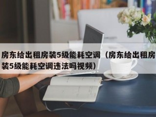 房东给出租房装5级能耗空调（房东给出租房装5级能耗空调违法吗视频）