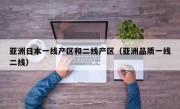 亚洲日本一线产区和二线产区（亚洲品质一线二线）