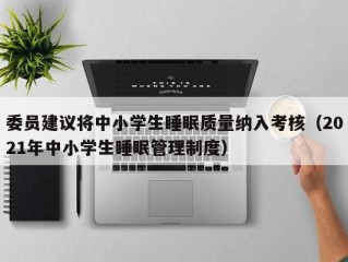 委员建议将中小学生睡眠质量纳入考核（2021年中小学生睡眠管理制度）