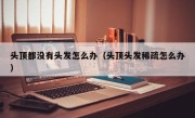 头顶都没有头发怎么办（头顶头发稀疏怎么办）