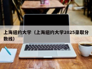 上海纽约大学（上海纽约大学2025录取分数线）
