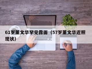 61岁董文华罕见露面（57岁董文华近照 现状）
