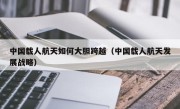 中国载人航天如何大胆跨越（中国载人航天发展战略）