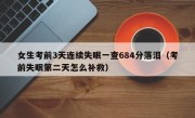 女生考前3天连续失眠一查684分落泪（考前失眠第二天怎么补救）