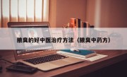 腋臭的好中医治疗方法（腋臭中药方）