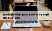 女子刷短视频刷到老公和小三约会（老公电脑里跟小三的视频）