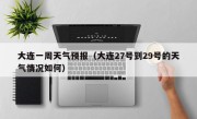 大连一周天气预报（大连27号到29号的天气情况如何）