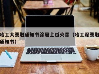 哈工大录取通知书涂层上过火星（哈工深录取通知书）