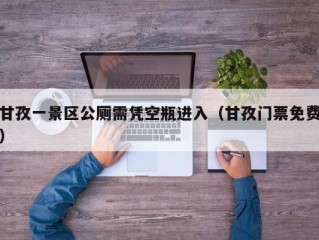 甘孜一景区公厕需凭空瓶进入（甘孜门票免费）