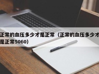 正常的血压多少才是正常（正常的血压多少才是正常5060）