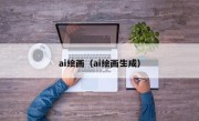 ai绘画（ai绘画生成）
