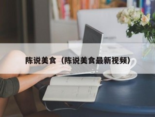 陈说美食（陈说美食最新视频）