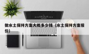 做水土保持方案大概多少钱（水土保持方案报价）