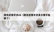 激光近视手术ek（激光近视手术多少度不能做了）