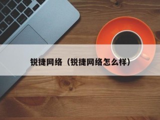 锐捷网络（锐捷网络怎么样）